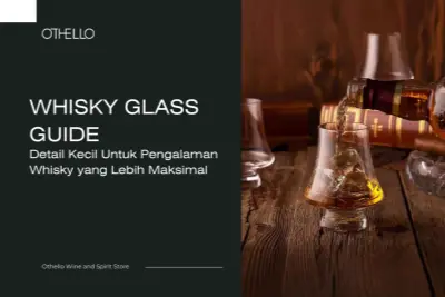 Whisky Glass Guide, Detail Kecil Untuk Pengalaman Whisky yang Lebih Maksimal