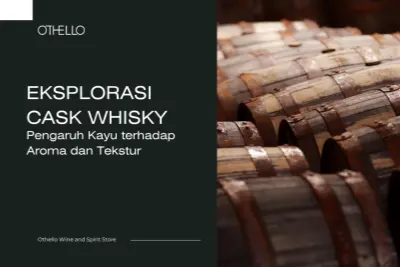 Eksplorasi Cask Whisky, Pengaruh Kayu terhadap Aroma dan Tekstur
